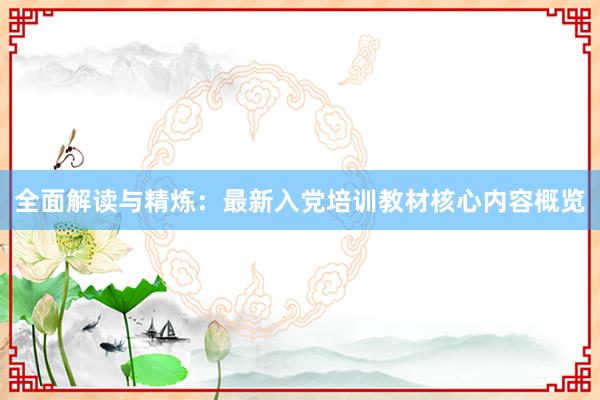 全面解读与精炼：最新入党培训教材核心内容概览